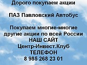 Покупаем акции ПАЗ Павловский автобус и любые другие акции по всей России Павлово объявление с фото