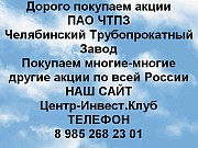 Покупаем акции ПАО ЧТПЗ и любые другие акции по всей России Челябинск объявление с фото