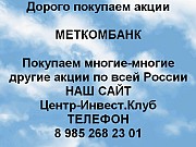 Покупаем акции ОАО Меткомбанк и любые другие акции по всей России Екатеринбург объявление с фото