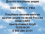 Покупаем акции ПАО УМПО и любые другие акции по всей России Уфа объявление с фото