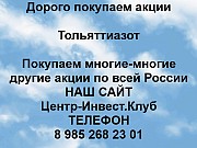 Покупаем акции Тольяттиазот и любые другие акции по всей России Тольятти объявление с фото